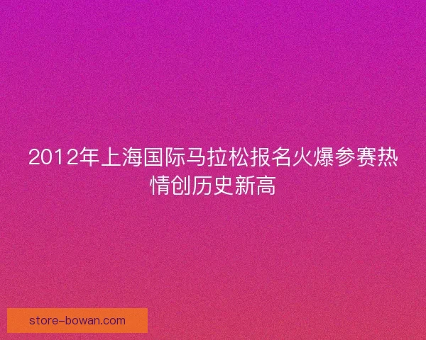 2012年上海国际马拉松报名火爆参赛热情创历史新高